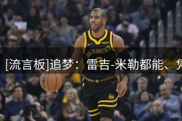 [流言板]追梦：雷吉-米勒都能、凭什么说克莱离开勇士做不了头号核心
